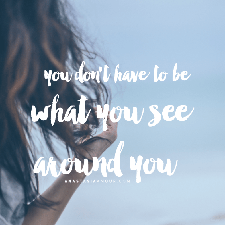 You-dont-have-to-be-what-you-see-around-you-www.anastasiaamour.com_.png